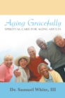 Aging Gracefully : Spiritual Care for Aging Adults - eBook