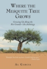 Where the Mesquite Tree Grows : Growing up Along the Rio Grande - an Anthology - Book
