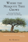 Where the Mesquite Tree Grows : Growing Up Along the Rio Grande - An Anthology - Book
