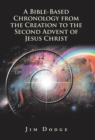 A Bible-Based Chronology from the Creation to the Second Advent of Jesus Christ - Book
