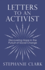 Letters to an Activist : Discovering Hope in the Pursuit of Social Change - Book