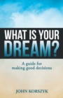 What Is Your Dream? : A Guide for Making Good Decisions - Book