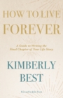 How to Live Forever : A Guide to Writing the Final Chapter of Your Life Story - Book