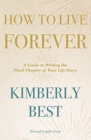 How to Live Forever : A Guide to Writing the Final Chapter of Your Life Story - Book