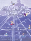 Overcoming Abuse : Child Sexual Abuse Prevention and Protection: A Guide for Parents Caregivers and Helpers - Book
