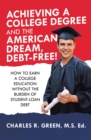 Achieving a College Degree and the American Dream, Debt-Free! : How to Earn a College Education Without the Burden of Student-Loan Debt - eBook