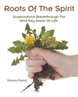 Roots of the Spirit : Supernatural Breakthrough for Nine Key Areas of Life. - eBook