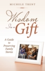 Wisdom Is a Gift : A Guide to Preserving Family Stories - eBook