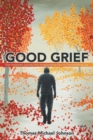 Good Grief : One Husband's Journey from Incapacitating Fear to Overwhelming Joy - Book