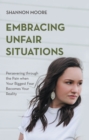 Embracing Unfair Situations : Persevering through the Pain when Your Biggest Fear Becomes Your Reality - eBook