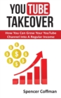 YouTube Takeover : How You Can Grow Your YouTube Channel Into A Regular Income - Book