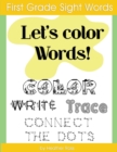 First Grade Sight Words : Let's Color Words! Trace, write, connect the dots and learn to spell! 8.5 x 11 size, 100 pages! - Book