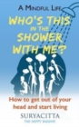 A Mindful Life : Who's this in the shower with me? How to get out of your head and start living - Book