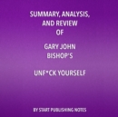 Summary, Analysis, and Review of Gary John Bishop's Unf*ck Yourself : Get Out of Your Head and Into Your Life - eAudiobook