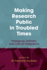 Making Research Public in Troubled Times : Pedagogy, Activism, and Critical Obligations - Book