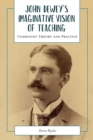 John Dewey's Imaginative Vision of Teaching : Combining Theory and Practice - Book