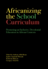 Africanizing the School Curriculum : Promoting an Inclusive, Decolonial Education in African Contexts - Book
