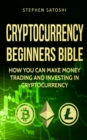 Cryptocurrency : Beginners Bible - How You Can Make Money Trading and Investing in Cryptocurrency like Bitcoin, Ethereum and altcoins - Book