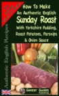 How To Make An Authentic English Sunday Roast : With Yorkshire Pudding, Roast Potatoes, Parsnips & Onion Sauce - Book