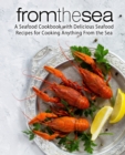 From the Sea : A Seafood Cookbook with Delicious Seafood Recipes for Cooking Anything From the Sea - Book