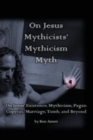 On Jesus Mythicists' Mythicism Myth : On Jesus' Existence, Mythicism, Pagan Copycat, Marriage, Tomb, and Beyond - Book