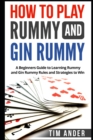 How to Play Rummy and Gin Rummy : A Beginners Guide to Learning Rummy and Gin Rummy Rules and Strategies to Win - Book