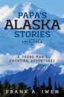 Papa's Alaska Stories 1953 - 1954 : A Young Man's Frontier Adventures - Book