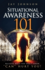 Situational Awareness 101 : Because What You Don't Know, "Can" Hurt You! - Book