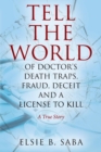 Tell the World of Doctor's Death Traps, Fraud, Deceit and a License to Kill : A True Story - Book