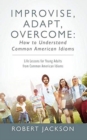 Improvise, Adapt, Overcome : How to Understand Common American Idioms: Life Lessons for Young Adults from Common American Idioms - Book