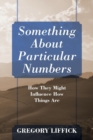 Something About Particular Numbers : How They Might Influence How Things Are - Book