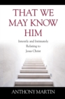 That We May Know Him : Intently and Intimately Relating to Jesus Christ - Book