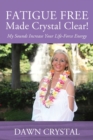 FATIGUE FREE Made Crystal Clear! My Sounds Increase Your Life-Force Energy - Book