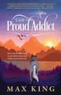 The Proud Addict : "Gain a new self-righteous grip on your sobriety and be proud of what you were born to be" - Book
