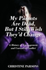 My Parents Are Dead, But I Still Wish They'd Change : A History of Estrangement and Unresolved Conflict - Book