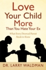 Love Your Child More Than You Hate Your Ex : What Every Divorced Parent Needs to Know - eBook