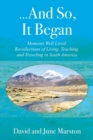 ...And So, It Began : Moments Well Lived: Recollections of Living, Teaching, and Traveling in South America - Book