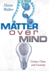 Matter Over Mind : Cosmos, Chaos, and Curiosity - Book