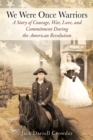 We Were Once Warriors : A Story of Courage, War, Love, and Commitment during the American Revolution - Book