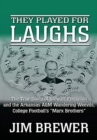 They Played for Laughs : The True Story of Stewart Ferguson and the Arkansas A&M Wandering Weevils, College Football's "Marx Brothers" - Book
