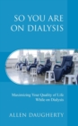 So You Are on Dialysis : Maximizing Your Quality of Life While on Dialysis - Book