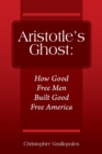 Aristotle's Ghost : How Good Free Men Built Good Free America - Book