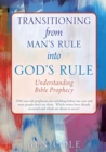 Transitioning from Man's Rule into God's Rule : Understanding Bible Prophecy - Book