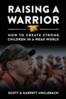 Raising a Warrior : How to Create Strong Children in a Weak World - Book