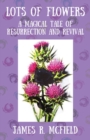 Lots of Flowers : A Magical Tale of Resurrection and Revival - Book