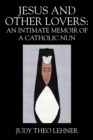 Jesus and Other Lovers : An Intimate Memoir of a Catholic Nun - Book