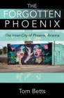 The Forgotten Phoenix : The Inner-City of Phoenix, Arizona - eBook