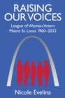 Raising Our Voices : League of Women Voters Metro St. Louis 1960-2022 - Book
