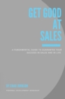 Get Good At Sales : A Fundamental Guide to Guarantee Your Success in Sales and in Life - Book