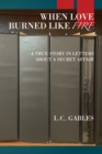 When Love Burned Like Fire : A True Story in Letters About a Secret Affair - Book